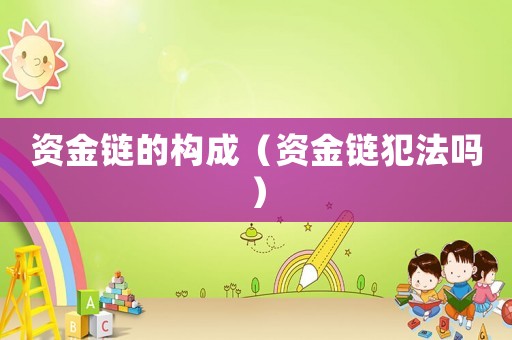 資金鏈的構成（資金鏈犯法嗎）