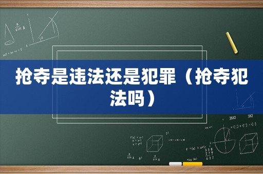 搶奪是違法還是犯罪（搶奪犯法嗎）