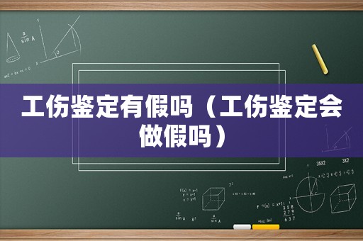 工傷鑒定有假嗎（工傷鑒定會做假嗎）