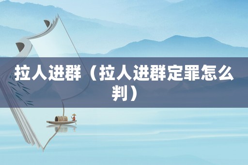 拉人進(jìn)群（拉人進(jìn)群定罪怎么判）