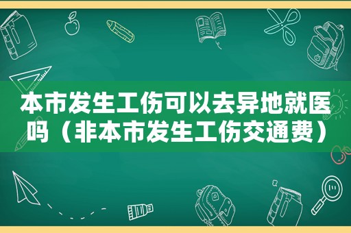 本市發生工傷可以去異地就醫嗎（非本市發生工傷交通費）