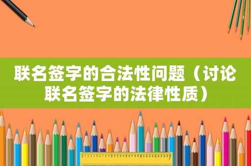 聯(lián)名簽字的合法性問題（討論聯(lián)名簽字的法律性質(zhì)）