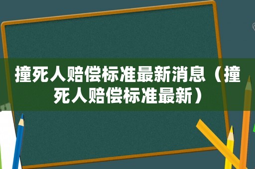 撞死人賠償標準最新消息（撞死人賠償標準最新）
