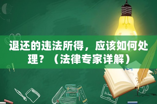 退還的違法所得，應(yīng)該如何處理？（法律專家詳解）