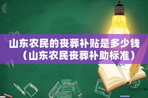 山東農(nóng)民的喪葬補(bǔ)貼是多少錢（山東農(nóng)民喪葬補(bǔ)助標(biāo)準(zhǔn)）