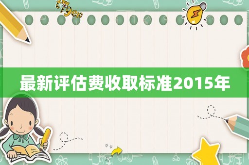最新評估費收取標準2015年