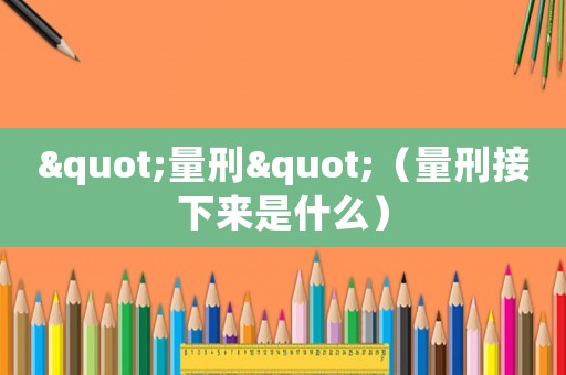 "量刑"（量刑接下來是什么）