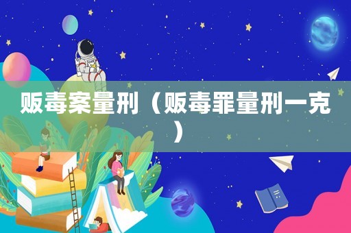 販毒案量刑（販毒罪量刑一克）