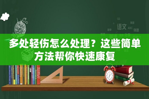 多處輕傷怎么處理？這些簡(jiǎn)單方法幫你快速康復(fù)