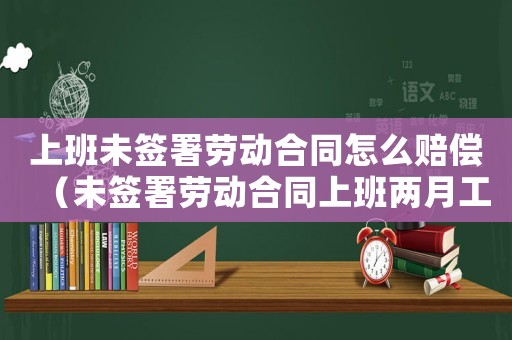 上班未簽署勞動合同怎么賠償（未簽署勞動合同上班兩月工傷）