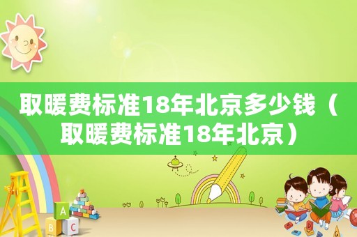 取暖費標準18年北京多少錢（取暖費標準18年北京）