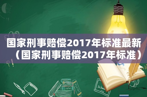 國家刑事賠償2017年標準最新（國家刑事賠償2017年標準）