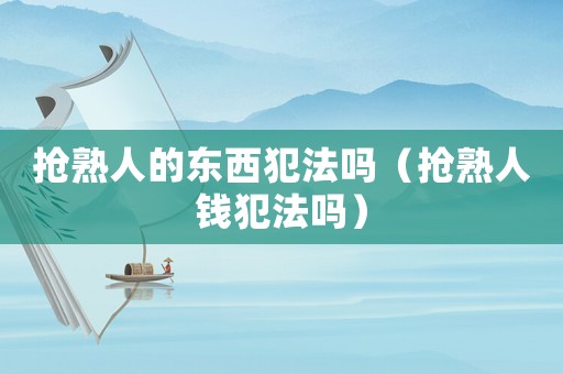 搶熟人的東西犯法嗎（搶熟人錢犯法嗎）