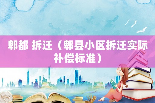 郫都 拆遷（郫縣小區拆遷實際補償標準）