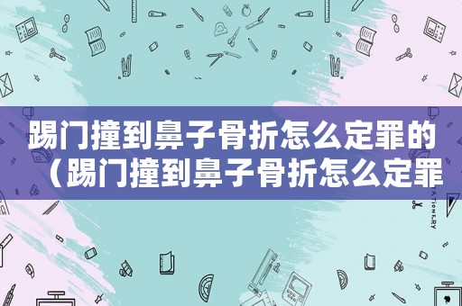 踢門撞到鼻子骨折怎么定罪的（踢門撞到鼻子骨折怎么定罪）