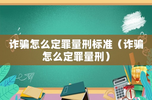 詐騙怎么定罪量刑標準（詐騙怎么定罪量刑）