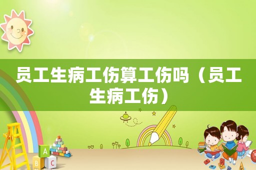 員工生病工傷算工傷嗎（員工生病工傷）