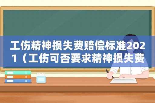 工傷精神損失費賠償標準2021（工傷可否要求精神損失費）
