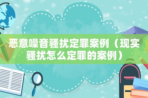 惡意噪音騷擾定罪案例（現實騷擾怎么定罪的案例）