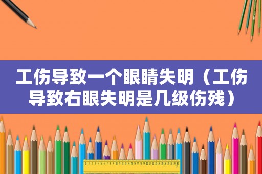 工傷導致一個眼睛失明（工傷導致右眼失明是幾級傷殘）