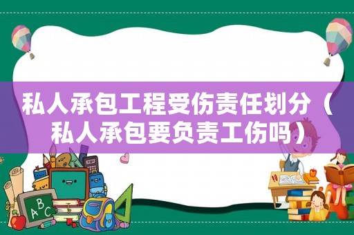 私人承包工程受傷責任劃分（私人承包要負責工傷嗎）