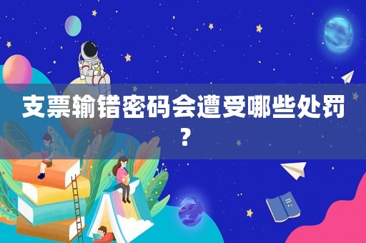 支票輸錯密碼會遭受哪些處罰？