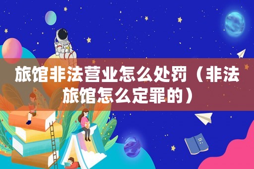 旅館非法營業(yè)怎么處罰（非法旅館怎么定罪的）