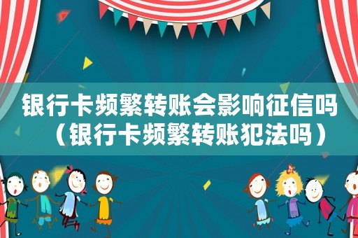銀行卡頻繁轉(zhuǎn)賬會(huì)影響征信嗎（銀行卡頻繁轉(zhuǎn)賬犯法嗎）