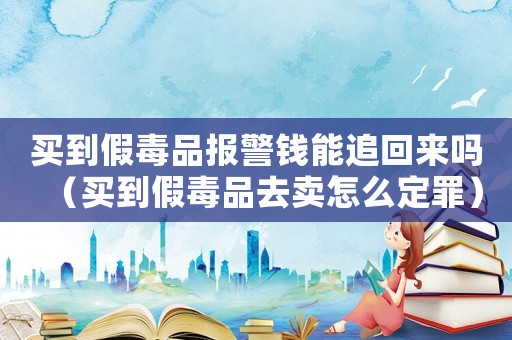 買到假毒品報警錢能追回來嗎（買到假毒品去賣怎么定罪）