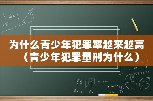 為什么青少年犯罪率越來越高（青少年犯罪量刑為什么）