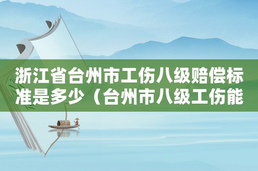 浙江省臺州市工傷八級賠償標準是多少（臺州市八級工傷能賠多少錢）