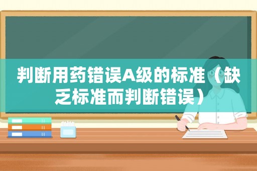 判斷用藥錯誤A級的標準（缺乏標準而判斷錯誤）