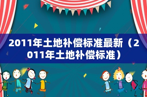 2011年土地補償標準最新（2011年土地補償標準）