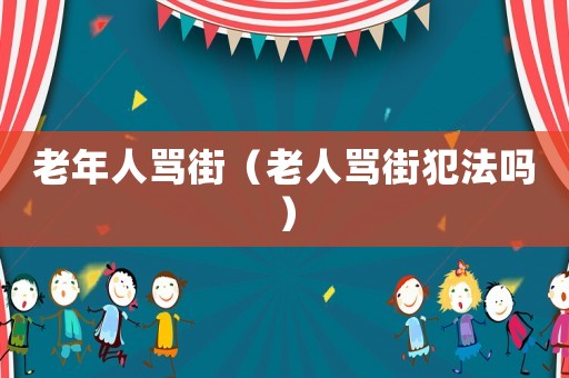 老年人罵街（老人罵街犯法嗎）