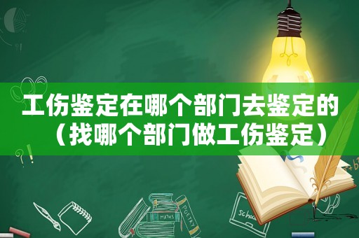 工傷鑒定在哪個部門去鑒定的（找哪個部門做工傷鑒定）