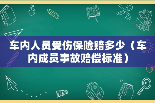 車內(nèi)人員受傷保險(xiǎn)賠多少（車內(nèi)成員事故賠償標(biāo)準(zhǔn)）