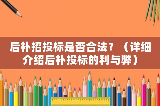 后補招投標是否合法？（詳細介紹后補投標的利與弊）