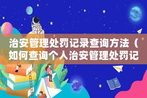 治安管理處罰記錄查詢方法（如何查詢個人治安管理處罰記錄）