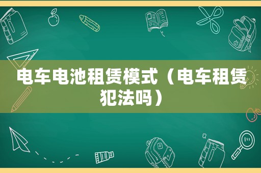 電車電池租賃模式（電車租賃犯法嗎）