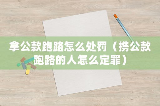 拿公款跑路怎么處罰（攜公款跑路的人怎么定罪）
