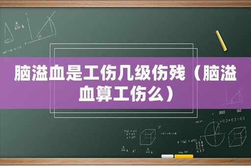 腦溢血是工傷幾級(jí)傷殘（腦溢血算工傷么）