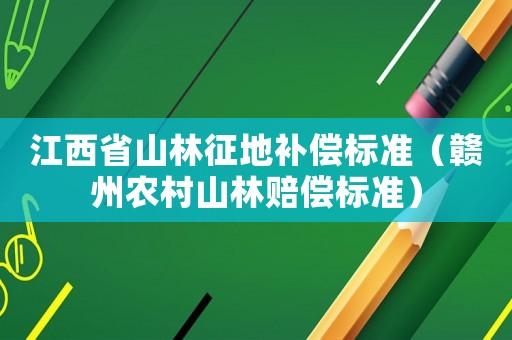 江西省山林征地補償標準（贛州農村山林賠償標準）