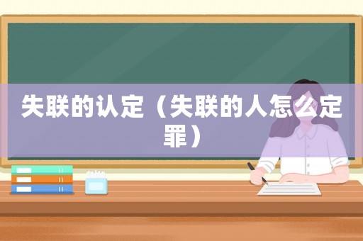 失聯的認定（失聯的人怎么定罪）