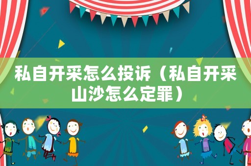 私自開采怎么投訴（私自開采山沙怎么定罪）
