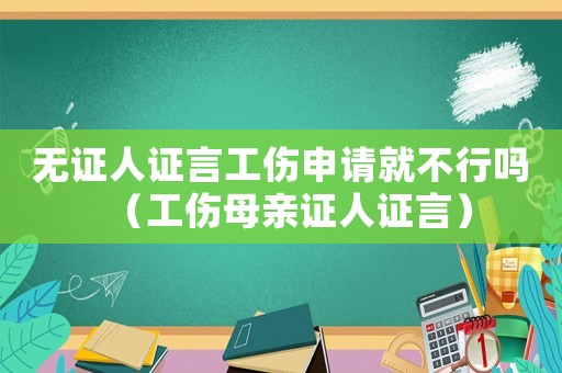 無證人證言工傷申請就不行嗎（工傷母親證人證言）