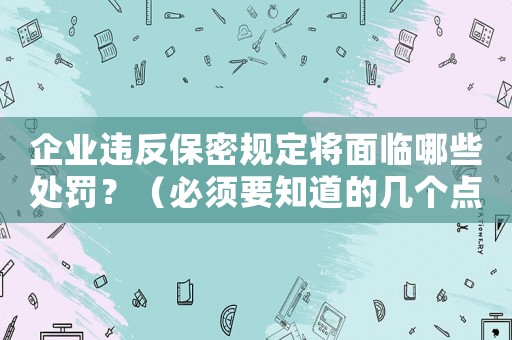 企業違反保密規定將面臨哪些處罰？（必須要知道的幾個點）