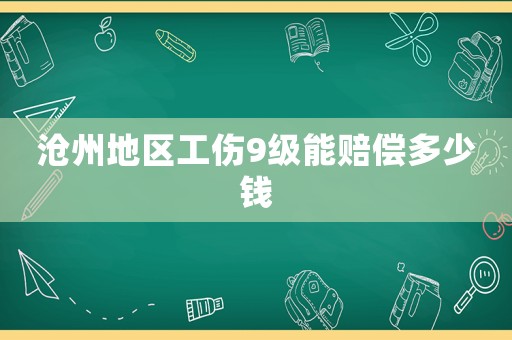 滄州地區工傷9級能賠償多少錢