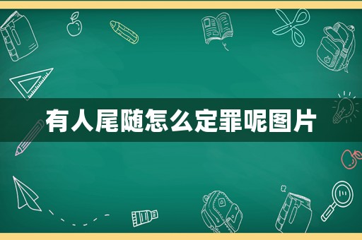 有人尾隨怎么定罪呢圖片