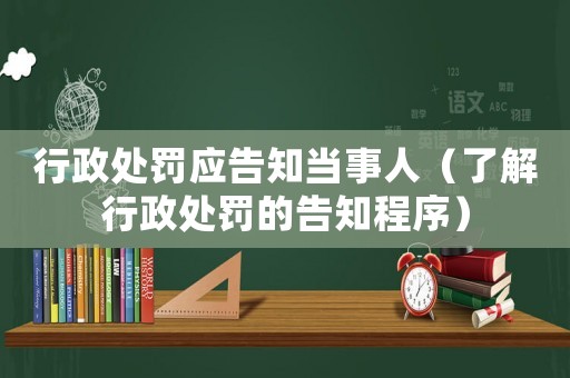 行政處罰應(yīng)告知當(dāng)事人（了解行政處罰的告知程序）