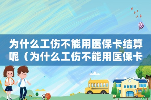為什么工傷不能用醫(yī)保卡結(jié)算呢（為什么工傷不能用醫(yī)保卡結(jié)算）